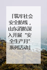 筑牢社会安全防线，山东消防深入开展“安全生产月”系列活动