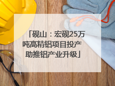 砚山：宏砚25万吨高精铝项目投产 助推铝产业升级