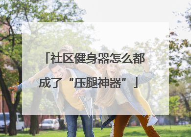 社区健身器怎么都成了“压腿神器”