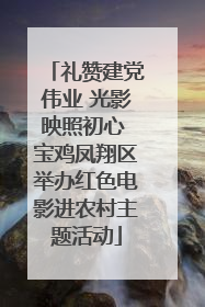 礼赞建党伟业 光影映照初心 宝鸡凤翔区举办红色电影进农村主题活动