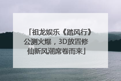 祖龙娱乐《踏风行》公测火爆，3D放置修仙新风潮席卷而来