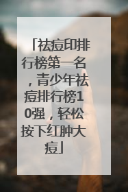祛痘印排行榜第一名，青少年祛痘排行榜10强，轻松按下红肿大痘