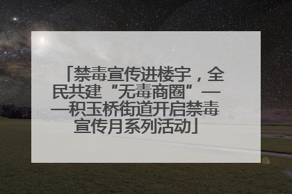 禁毒宣传进楼宇,全民共建“无毒商圈”——积玉桥街道开启禁毒宣传月系列活动