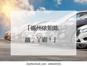 福州依姐陈晶，丫霸！