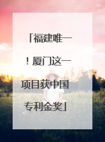 福建唯一！厦门这一项目获中国专利金奖