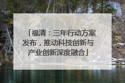 福清：三年行动方案发布，推动科技创新与产业创新深度融合