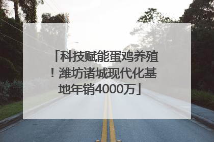 科技赋能蛋鸡养殖！潍坊诸城现代化基地年销4000万