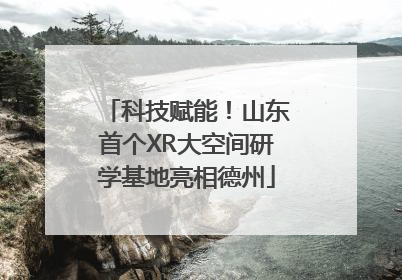 科技赋能！山东首个XR大空间研学基地亮相德州