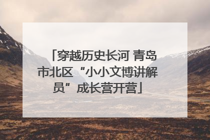 穿越历史长河 青岛市北区“小小文博讲解员”成长营开营