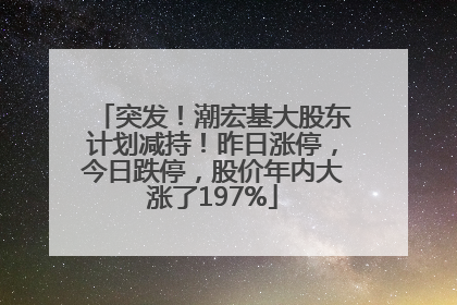 突发！潮宏基大股东计划减持！昨日涨停，今日跌停，股价年内大涨了197%