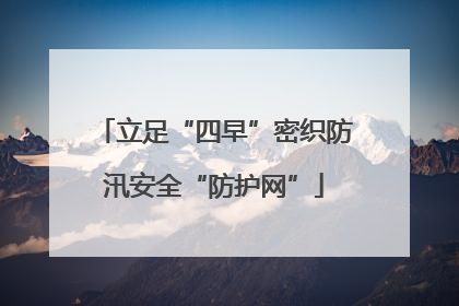 立足“四早”密织防汛安全“防护网”