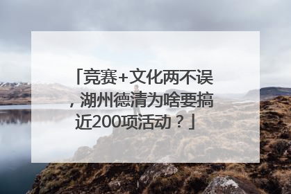 竞赛+文化两不误，湖州德清为啥要搞近200项活动？