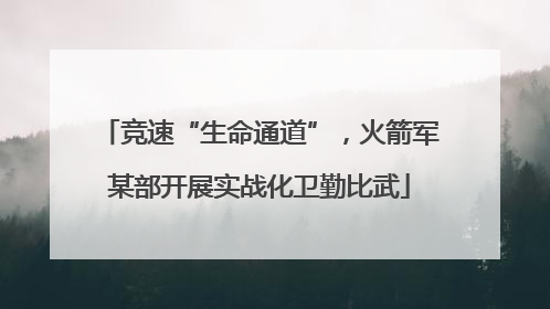 竞速“生命通道”，火箭军某部开展实战化卫勤比武