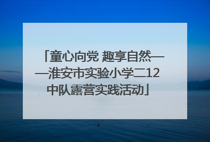 童心向党 趣享自然——淮安市实验小学二12中队露营实践活动
