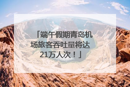 端午假期青岛机场旅客吞吐量将达21万人次！