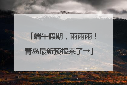 端午假期，雨雨雨！青岛最新预报来了→