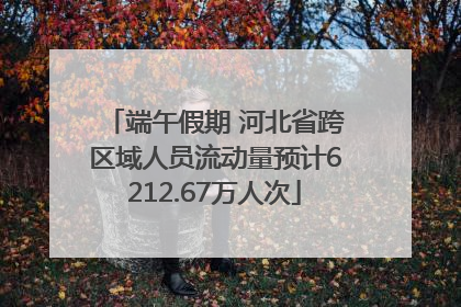端午假期 河北省跨区域人员流动量预计6212.67万人次