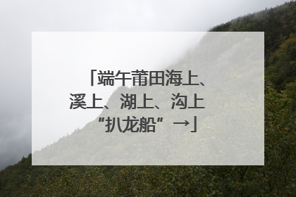 端午莆田海上、溪上、湖上、沟上“扒龙船”→