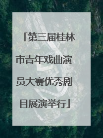 第三届桂林市青年戏曲演员大赛优秀剧目展演举行