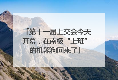 第十一届上交会今天开幕，在南极“上班”的机器狗回来了
