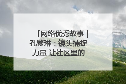 网络优秀故事｜孔繁琳：镜头捕捉力量 让社区里的温暖“被看见”