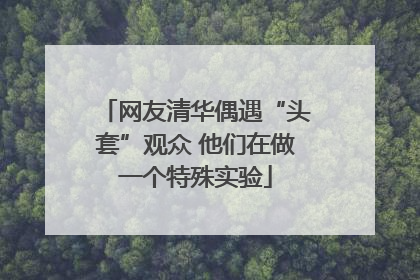 网友清华偶遇“头套”观众 他们在做一个特殊实验