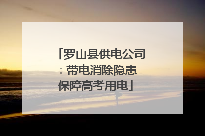 罗山县供电公司：带电消除隐患 保障高考用电