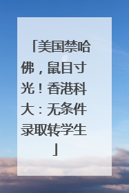 美国禁哈佛，鼠目寸光！香港科大：无条件录取转学生