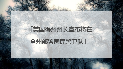 美国得州州长宣布将在全州部署国民警卫队