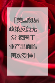 美国贸易政策反复无常 德国工业产出面临再次受挫