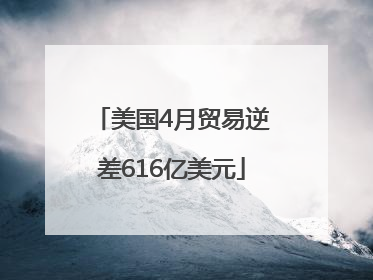 美国4月贸易逆差616亿美元