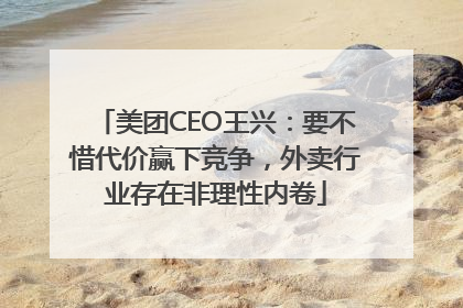 美团CEO王兴：要不惜代价赢下竞争，外卖行业存在非理性内卷