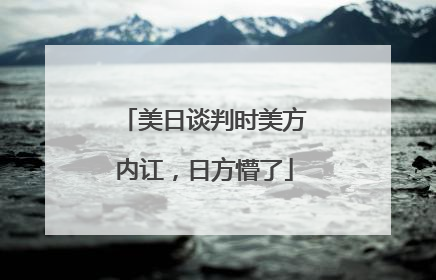 美日谈判时美方内讧，日方懵了