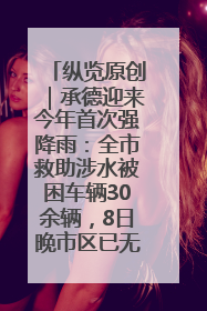 纵览原创｜承德迎来今年首次强降雨：全市救助涉水被困车辆30余辆，8日晚市区已无积水路段，交通恢复畅通