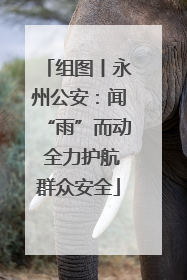 组图丨永州公安：闻“雨”而动 全力护航群众安全