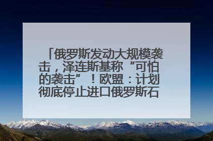 俄罗斯发动大规模袭击，泽连斯基称“可怕的袭击”！欧盟：计划彻底停止进口俄罗斯石油！油价飙涨