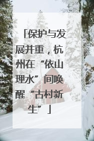 保护与发展并重，杭州在“依山理水”间唤醒“古村新生”