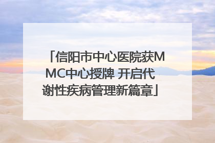 信阳市中心医院获MMC中心授牌 开启代谢性疾病管理新篇章