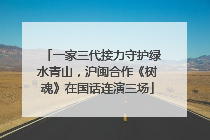 一家三代接力守护绿水青山，沪闽合作《树魂》在国话连演三场