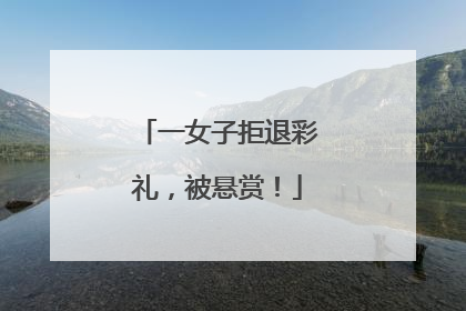 一女子拒退彩礼，被悬赏！