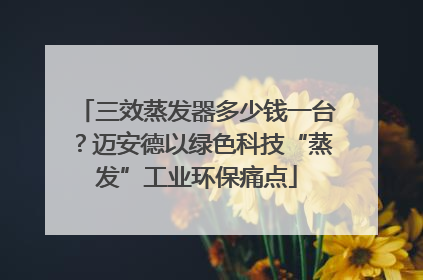 三效蒸发器多少钱一台？迈安德以绿色科技“蒸发”工业环保痛点