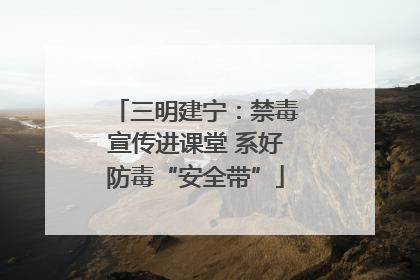 三明建宁：禁毒宣传进课堂 系好防毒“安全带”