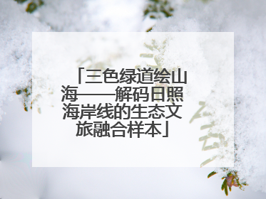 三色绿道绘山海——解码日照海岸线的生态文旅融合样本