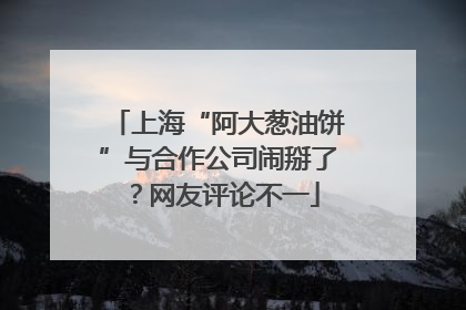 上海“阿大葱油饼”与合作公司闹掰了？网友评论不一