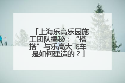 上海乐高乐园施工团队揭秘：“搭搭”与乐高大飞车是如何建造的？