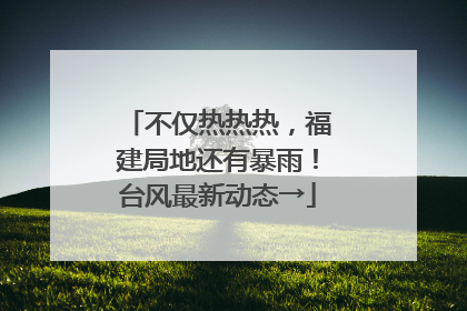 不仅热热热，福建局地还有暴雨！台风最新动态→