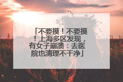 不要摸！不要摸！上海多区发现，有女子崩溃：去医院也清理不干净
