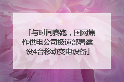 与时间赛跑，国网焦作供电公司极速部署建设4台移动变电设备