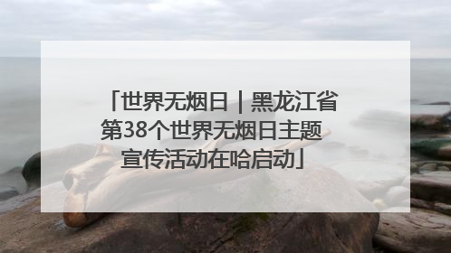 世界无烟日｜黑龙江省第38个世界无烟日主题宣传活动在哈启动