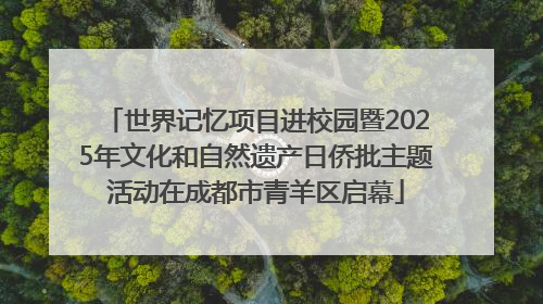 世界记忆项目进校园暨2025年文化和自然遗产日侨批主题活动在成都市青羊区启幕